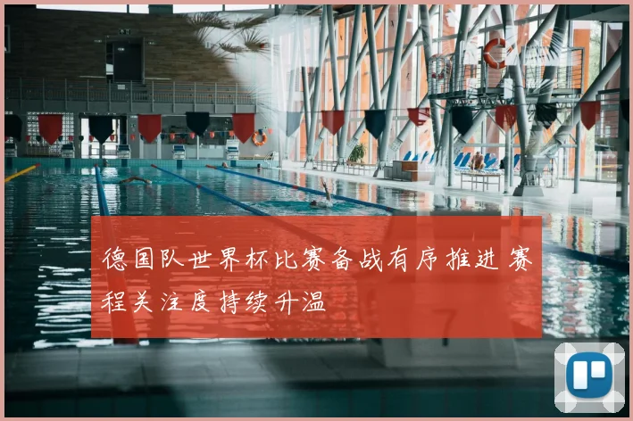 德国队世界杯比赛备战有序推进 赛程关注度持续升温