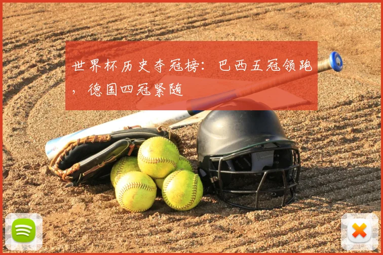 世界杯历史夺冠榜:巴西五冠领跑,德国四冠紧随