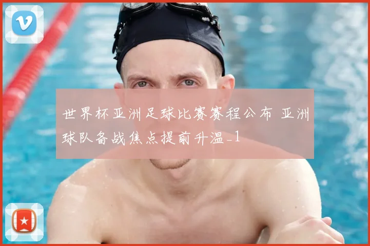 世界杯亚洲足球比赛赛程公布 亚洲球队备战焦点提前升温_1