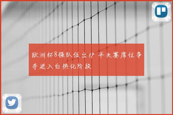 欧洲杯8强队伍出炉 半决赛席位争夺进入白热化阶段