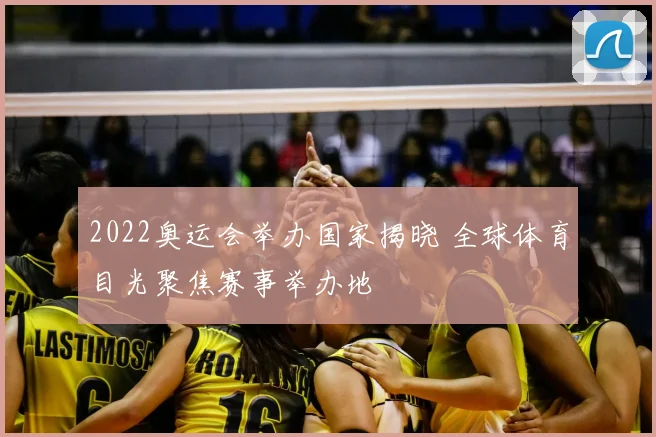 2022奥运会举办国家揭晓 全球体育目光聚焦赛事举办地
