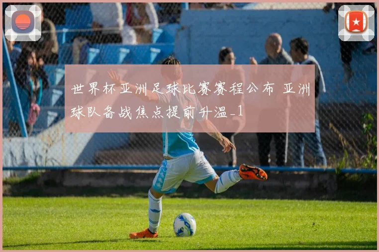 世界杯亚洲足球比赛赛程公布 亚洲球队备战焦点提前升温_1