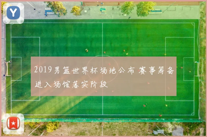 2019男篮世界杯场地公布 赛事筹备进入场馆落实阶段