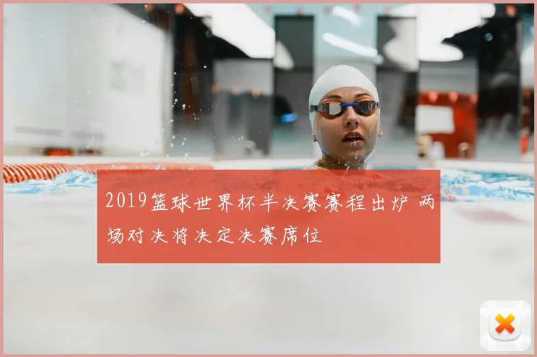 2019篮球世界杯半决赛赛程出炉 两场对决将决定决赛席位