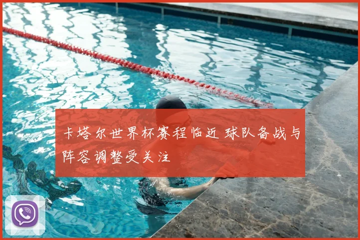 卡塔尔世界杯赛程临近 球队备战与阵容调整受关注