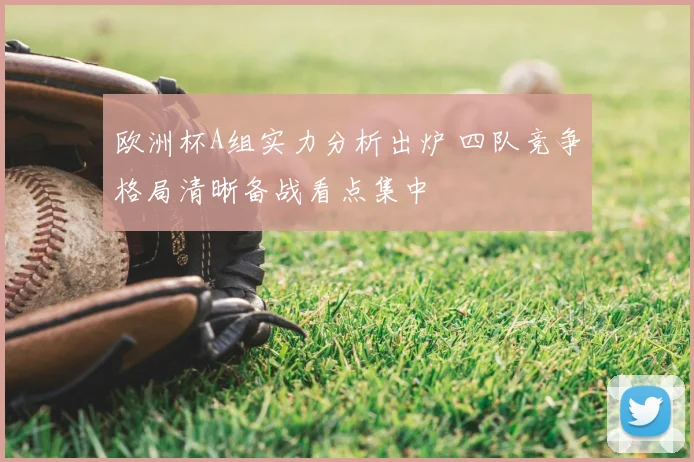欧洲杯A组实力分析出炉 四队竞争格局清晰备战看点集中