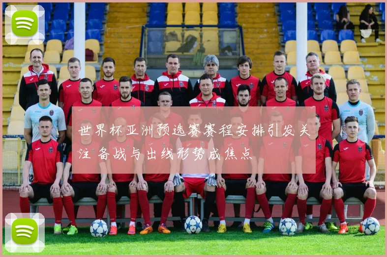 世界杯亚洲预选赛赛程安排引发关注 备战与出线形势成焦点