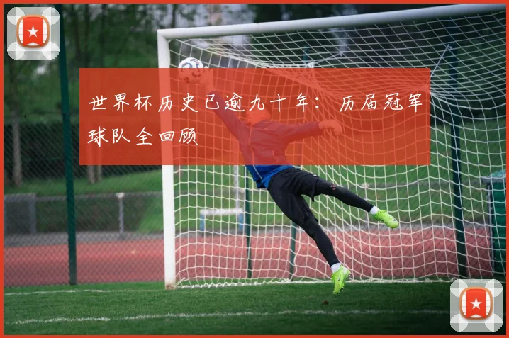 世界杯历史已逾九十年:历届冠军球队全回顾