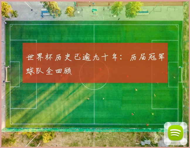 世界杯历史已逾九十年:历届冠军球队全回顾